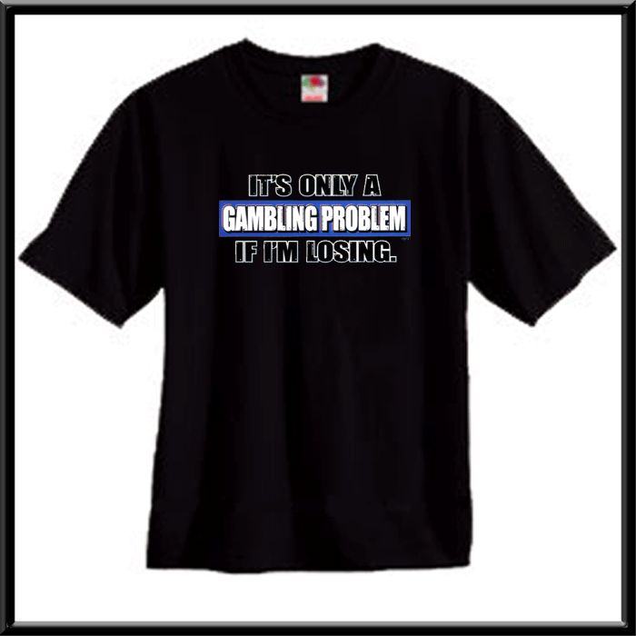 Only Gambling Problem If Im Losing Shirt S 2X,3X,4X,5X  